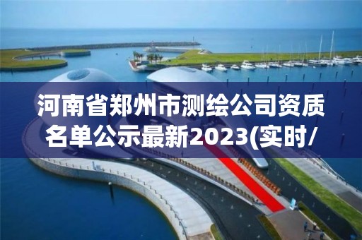 河南省鄭州市測繪公司資質名單公示最新2023(實時/更新中)