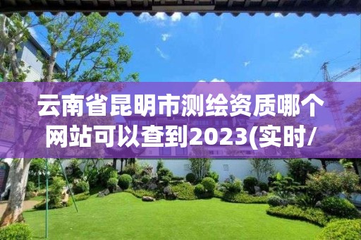 云南省昆明市測繪資質(zhì)哪個網(wǎng)站可以查到2023(實時/更新中)