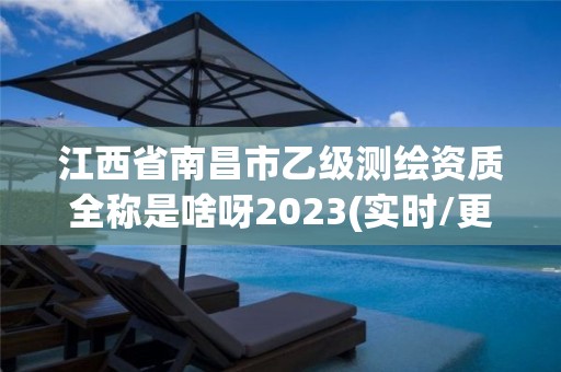 江西省南昌市乙級測繪資質全稱是啥呀2023(實時/更新中)