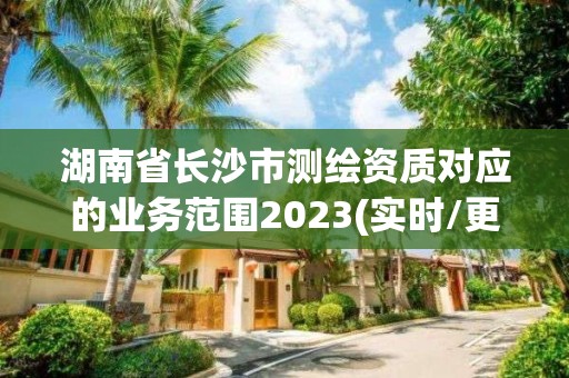 湖南省長沙市測繪資質對應的業(yè)務范圍2023(實時/更新中)