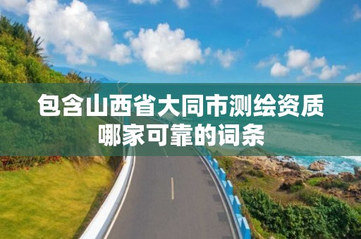 包含山西省大同市測繪資質哪家可靠的詞條