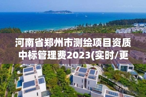 河南省鄭州市測繪項目資質中標管理費2023(實時/更新中)