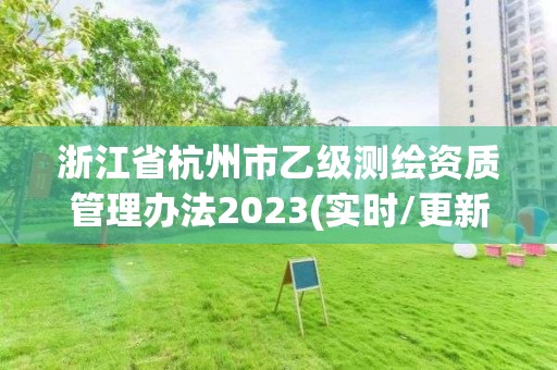 浙江省杭州市乙級測繪資質管理辦法2023(實時/更新中)