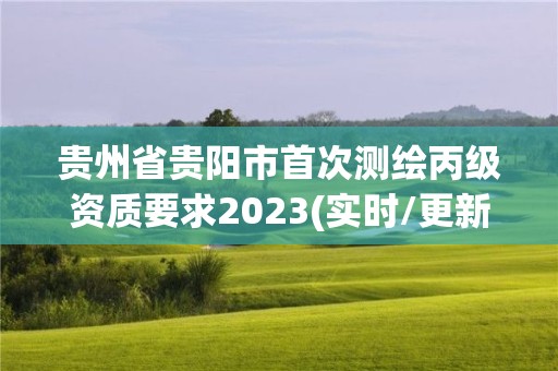 貴州省貴陽市首次測繪丙級資質(zhì)要求2023(實時/更新中)