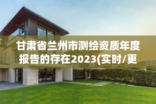 甘肅省蘭州市測繪資質年度報告的存在2023(實時/更新中)