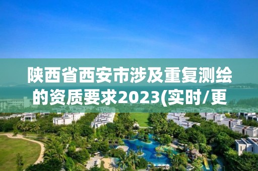 陜西省西安市涉及重復測繪的資質要求2023(實時/更新中)