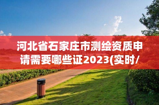 河北省石家莊市測(cè)繪資質(zhì)申請(qǐng)需要哪些證2023(實(shí)時(shí)/更新中)