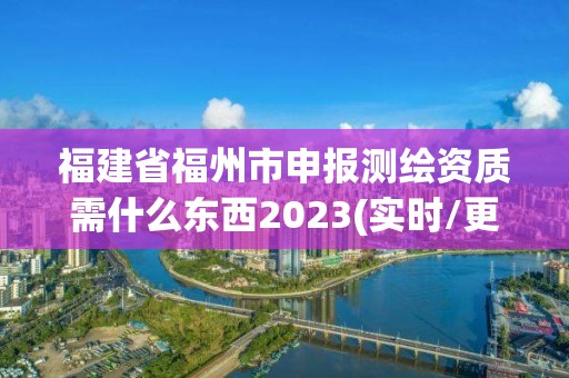 福建省福州市申報測繪資質需什么東西2023(實時/更新中)