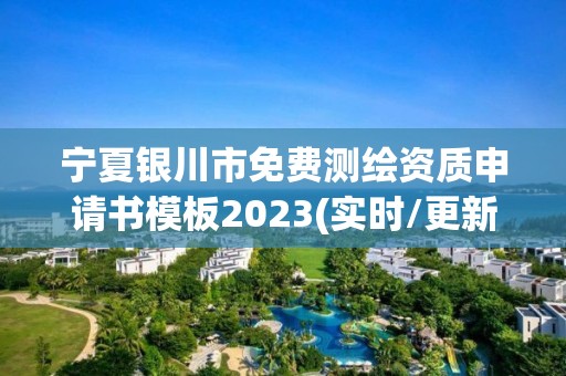 寧夏銀川市免費測繪資質申請書模板2023(實時/更新中)