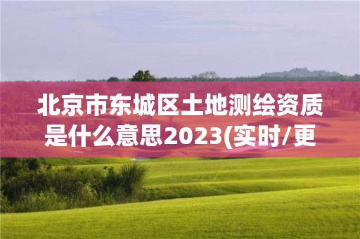 北京市東城區(qū)土地測繪資質(zhì)是什么意思2023(實(shí)時(shí)/更新中)