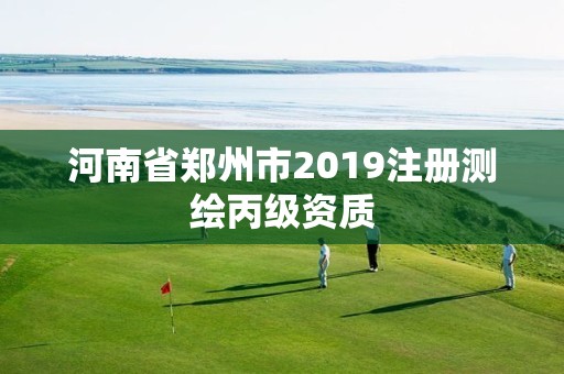 河南省鄭州市2019注冊測繪丙級資質