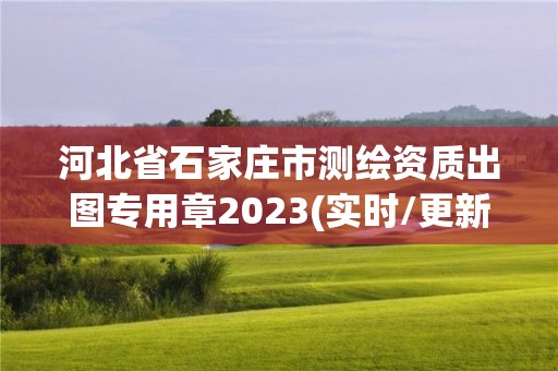 河北省石家莊市測繪資質(zhì)出圖專用章2023(實時/更新中)