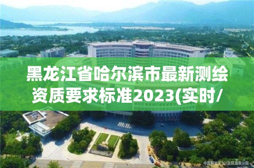 黑龍江省哈爾濱市最新測繪資質要求標準2023(實時/更新中)