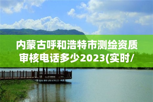 內蒙古呼和浩特市測繪資質審核電話多少2023(實時/更新中)