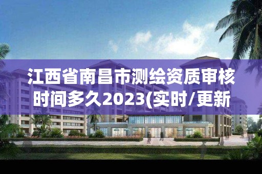 江西省南昌市測繪資質(zhì)審核時間多久2023(實時/更新中)