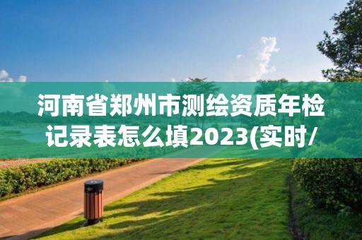 河南省鄭州市測繪資質年檢記錄表怎么填2023(實時/更新中)