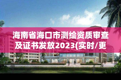 海南省海口市測繪資質審查及證書發放2023(實時/更新中)