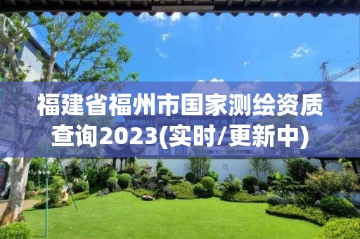 福建省福州市國家測繪資質(zhì)查詢2023(實時/更新中)