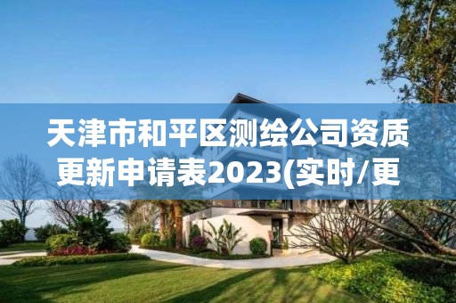 天津市和平區測繪公司資質更新申請表2023(實時/更新中)