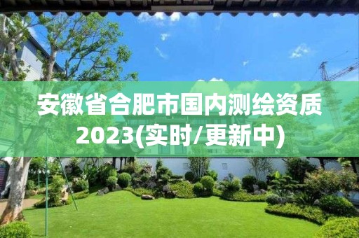 安徽省合肥市國內測繪資質2023(實時/更新中)