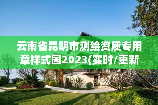 云南省昆明市測繪資質專用章樣式圖2023(實時/更新中)