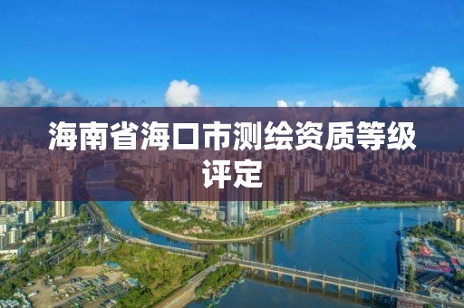 海南省海口市測繪資質等級評定