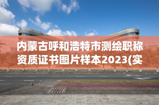 內蒙古呼和浩特市測繪職稱資質證書圖片樣本2023(實時/更新中)