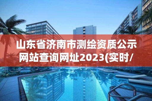 山東省濟南市測繪資質(zhì)公示網(wǎng)站查詢網(wǎng)址2023(實時/更新中)