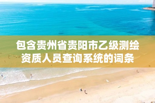 包含貴州省貴陽市乙級測繪資質(zhì)人員查詢系統(tǒng)的詞條