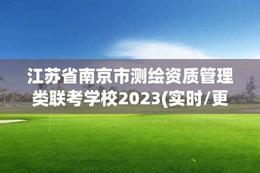 江蘇省南京市測繪資質管理類聯考學校2023(實時/更新中)