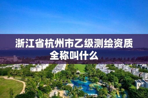 浙江省杭州市乙級測繪資質全稱叫什么