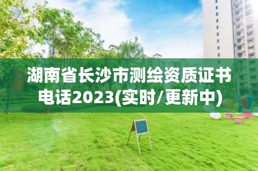 湖南省長沙市測繪資質證書電話2023(實時/更新中)