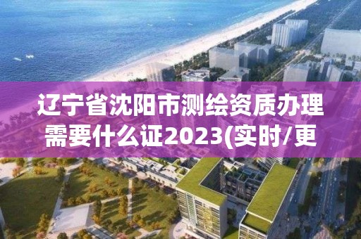 遼寧省沈陽市測繪資質辦理需要什么證2023(實時/更新中)