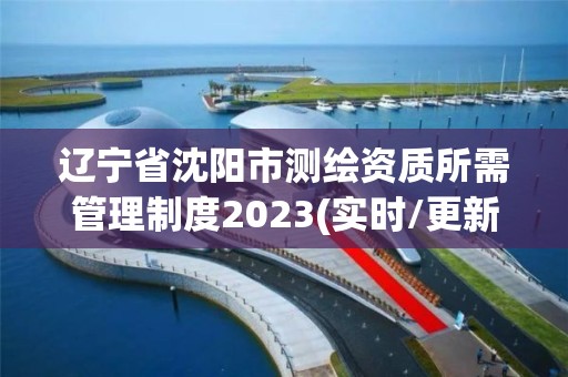 遼寧省沈陽市測繪資質(zhì)所需管理制度2023(實(shí)時(shí)/更新中)