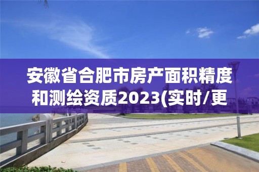 安徽省合肥市房產面積精度和測繪資質2023(實時/更新中)