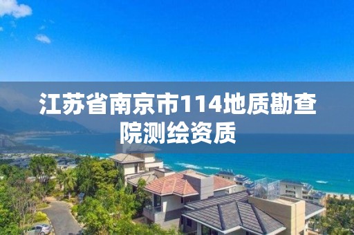 江蘇省南京市114地質(zhì)勘查院測繪資質(zhì)