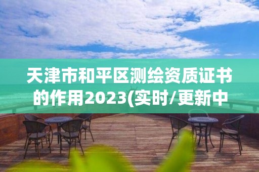 天津市和平區(qū)測繪資質(zhì)證書的作用2023(實時/更新中)