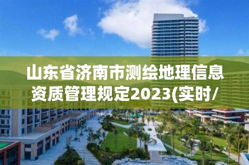 山東省濟南市測繪地理信息資質管理規定2023(實時/更新中)