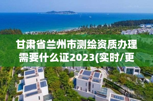 甘肅省蘭州市測繪資質(zhì)辦理需要什么證2023(實(shí)時(shí)/更新中)