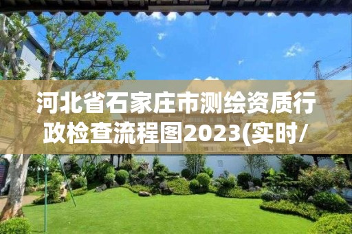 河北省石家莊市測繪資質(zhì)行政檢查流程圖2023(實時/更新中)