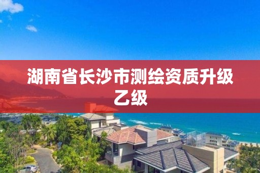 湖南省長沙市測繪資質升級乙級