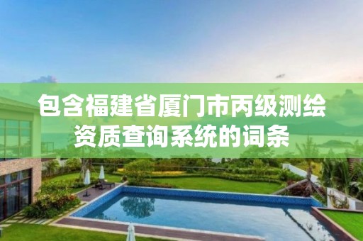 包含福建省廈門市丙級測繪資質查詢系統的詞條