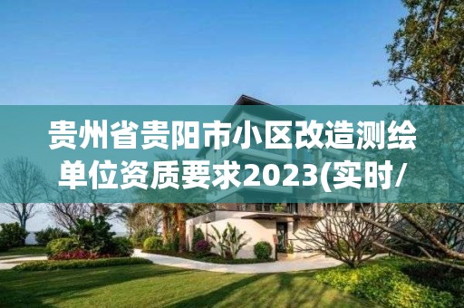 貴州省貴陽市小區改造測繪單位資質要求2023(實時/更新中)