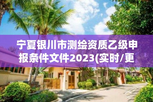 寧夏銀川市測繪資質乙級申報條件文件2023(實時/更新中)