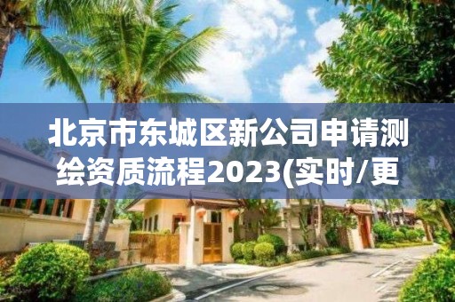 北京市東城區(qū)新公司申請測繪資質(zhì)流程2023(實時/更新中)