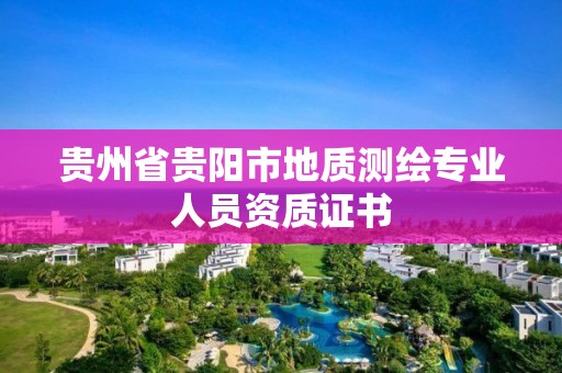 貴州省貴陽市地質(zhì)測繪專業(yè)人員資質(zhì)證書