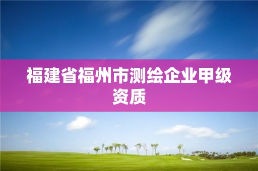 福建省福州市測繪企業甲級資質