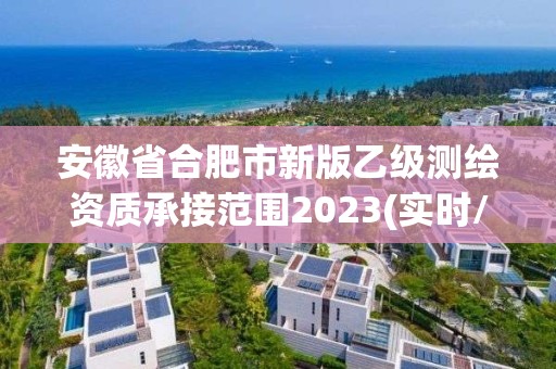 安徽省合肥市新版乙級測繪資質承接范圍2023(實時/更新中)