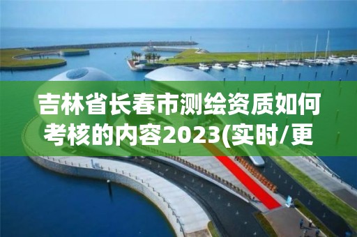 吉林省長春市測繪資質如何考核的內容2023(實時/更新中)