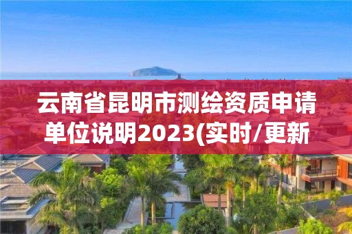 云南省昆明市測繪資質申請單位說明2023(實時/更新中)